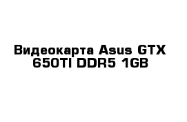 Видеокарта Asus GTX 650TI DDR5 1GB